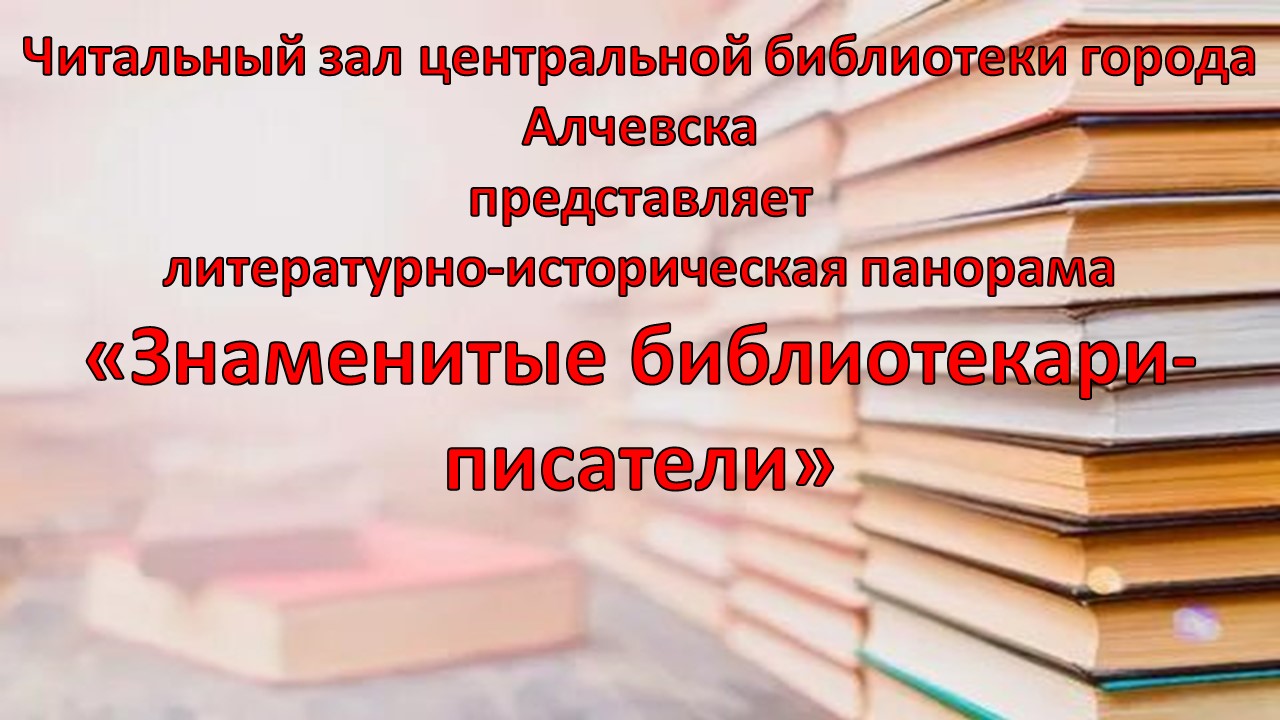 Литературно-историческая онлайн панорама «Знаменитые библиотекари-писатели»  – Центральная библиотека города Алчевска