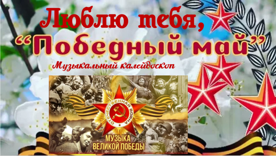 Музыкальный калейдоскоп «Люблю тебя, победный май!»