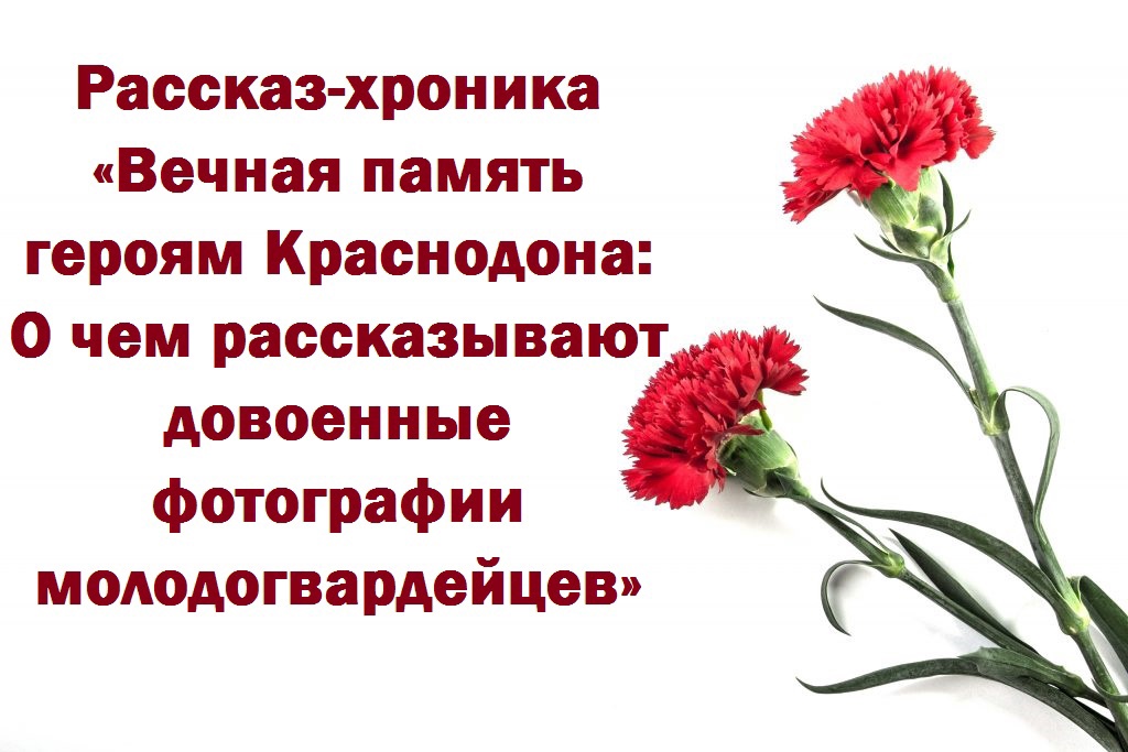 Рассказ-хроника «Вечная память героям Краснодона: О чем рассказывают довоенные фотографии молодогвардейцев»