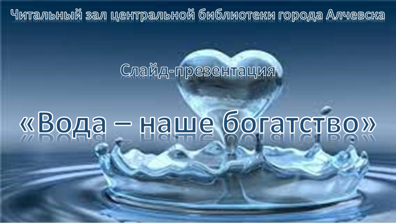 Слайд-презентация «Вода – наше богатство» – Центральная библиотека города  Алчевска