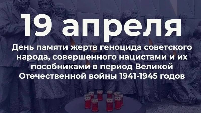 19 апреля День памяти жертв геноцида советского народа, совершённого нацистами и их пособниками в период Великой Отечественной войны 1941-1945 годов
