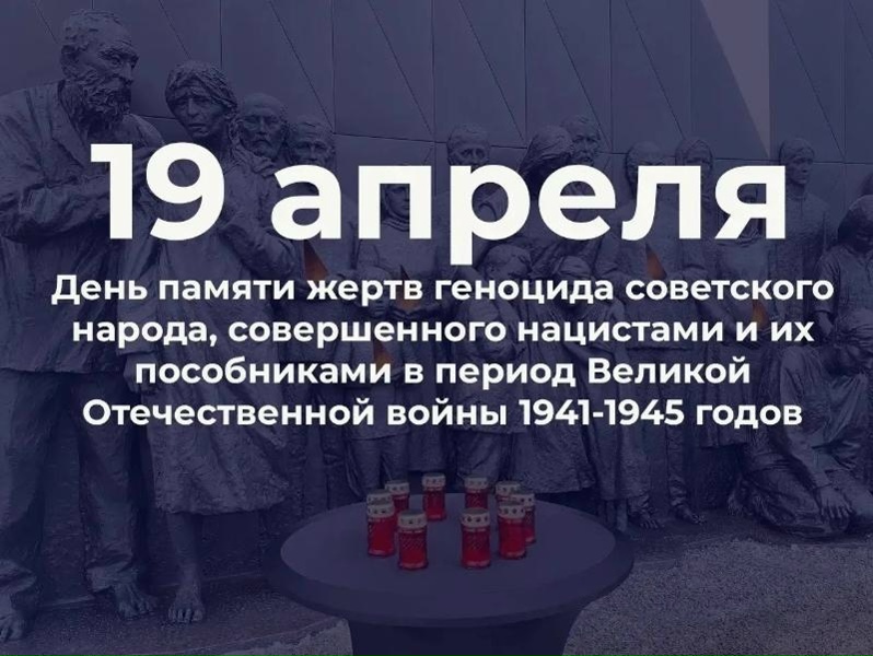 19 апреля День памяти жертв геноцида советского народа, совершённого нацистами и их пособниками в период Великой Отечественной войны 1941-1945 годов