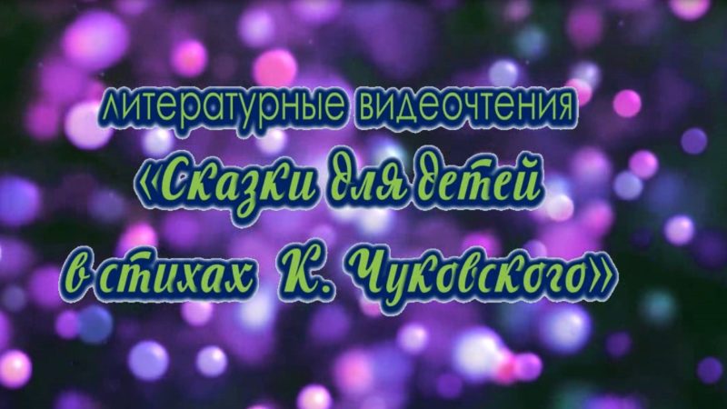 Литературные видеочтения «Сказки для детей в стихах К. Чуковского»