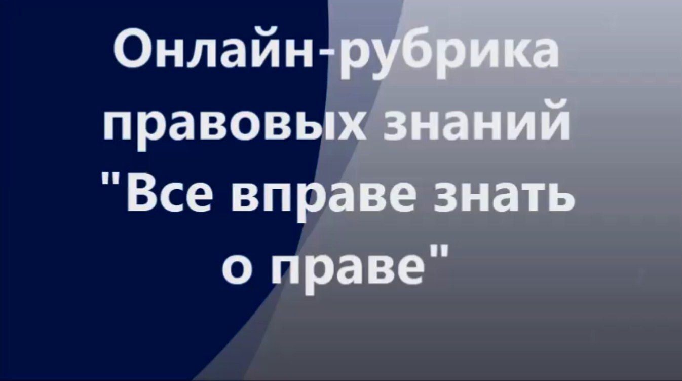 Онлайн-рубрика правовых знаний «Все вправе знать о праве»