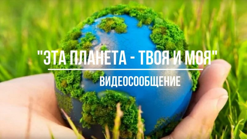 Видеосообщение «Эта планета – твоя и моя»