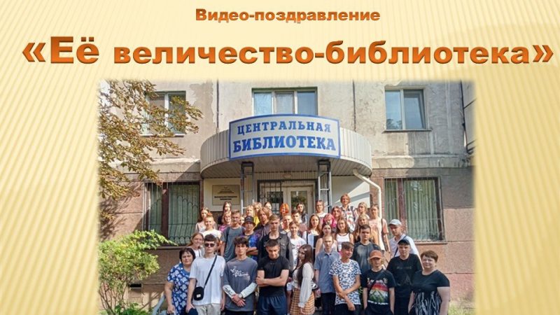 Видеопоздравление «Твоё величество Библиотека»