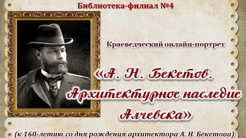 Краеведческий онлайн-портрет «А. Н. Бекетов. Архитектурное наследие Алчевска»