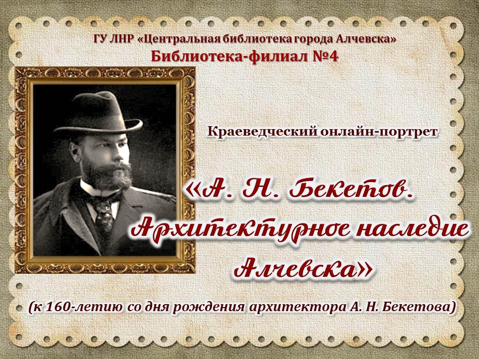 Краеведческий онлайн-портрет «А. Н. Бекетов. Архитектурное наследие Алчевска»