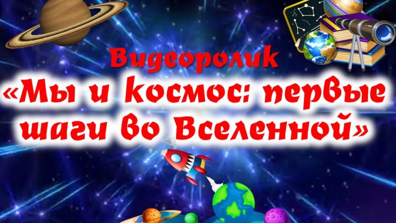 Видеоролик «Мы и космос: первые шаги во Вселенной»