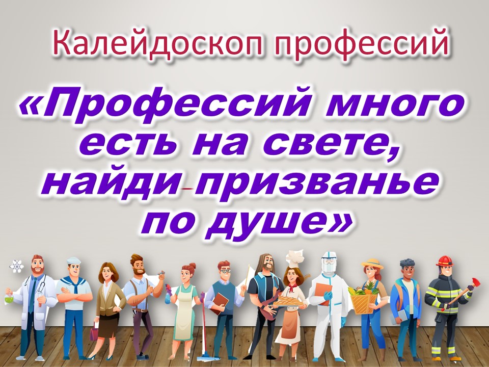 Калейдоскоп профессий «Профессий много есть на свете, найди призванье по душе»