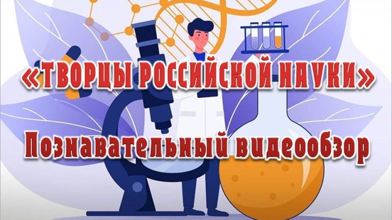 Познавательный видеообзор «Творцы российской науки»